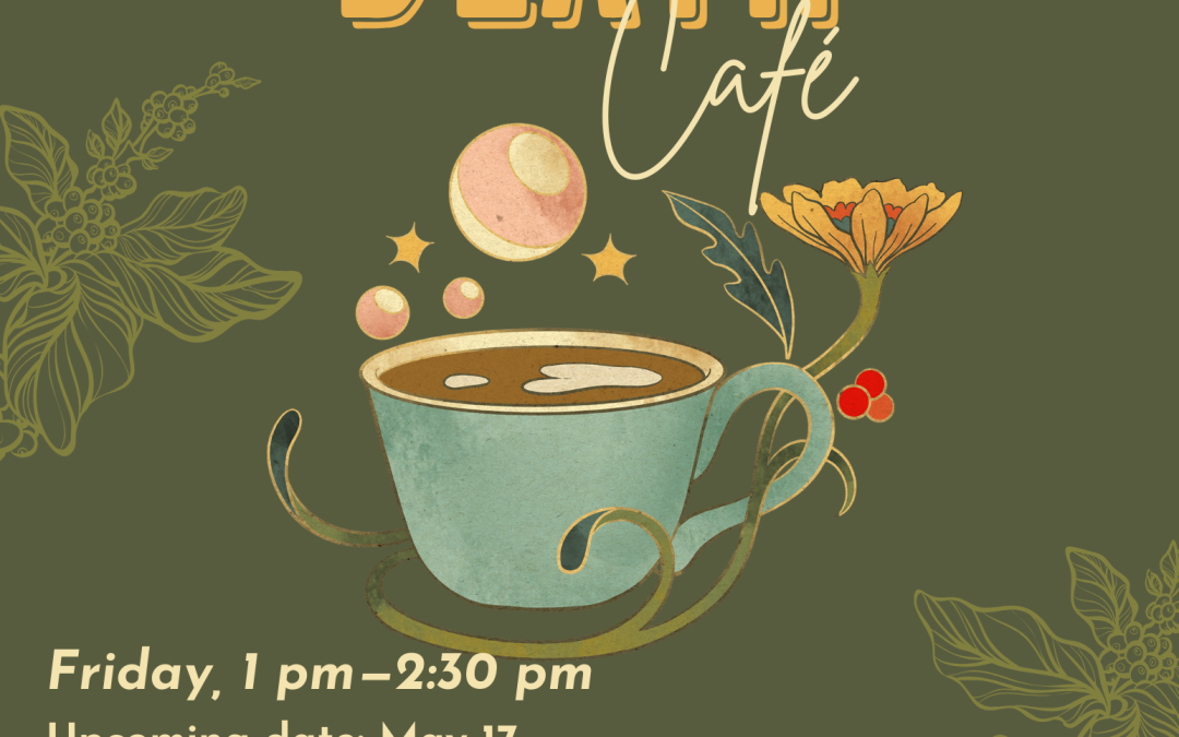 Poster for the Death Cafe Event, May 17 from 1 to 2:30pm. Enjoy a beverage, eat a snack, and discuss death and dying! During this informal event we will gather together for an open and straightforward discussion about death. Attendees decide what they want to talk about. Note that this is not a grief or counseling session. Feel free to bring your own beverage. Snacks to be provided by the facilitator.