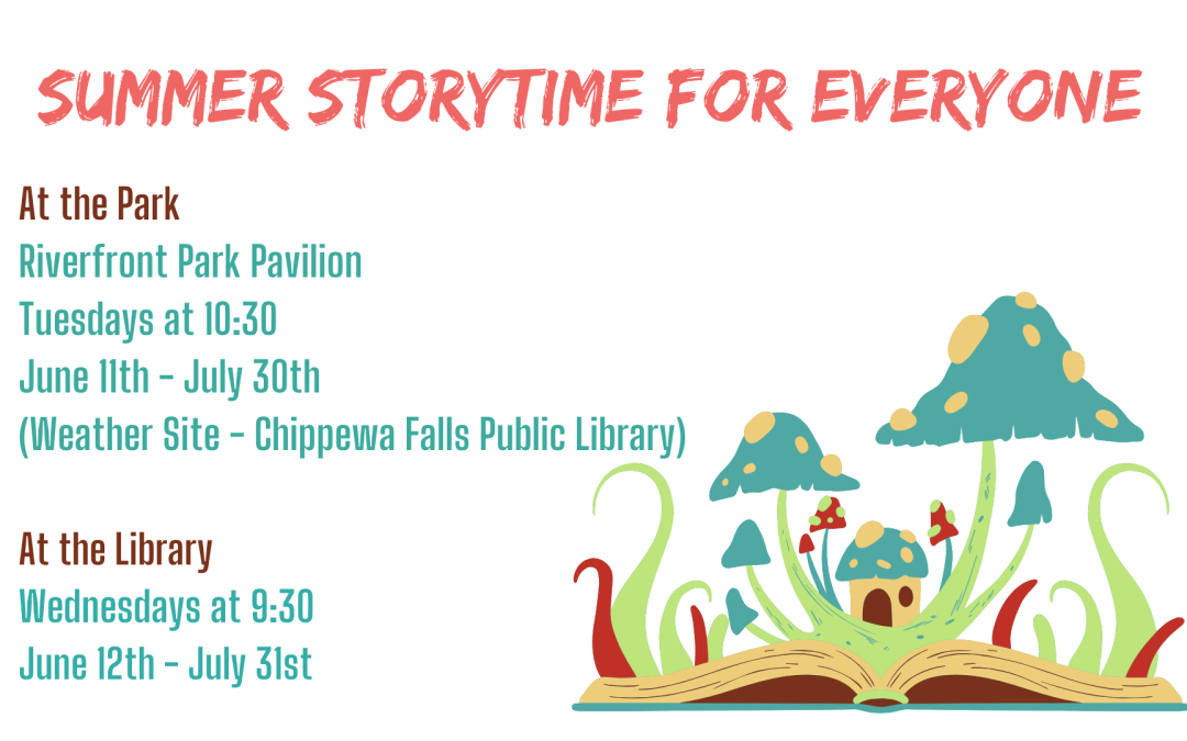 Summer Storytime For Everyone! Poster with mushrooms growing out of a book with green and red stems. Text written on the poster is At the Park, Riverfront Park Pavilion, Tuesdays at 10:30am. June 11-July 30. Weather site at the Chippewa Falls Public Library. At the Library, Wednesdays at 9:30am. June 12 to July 31.